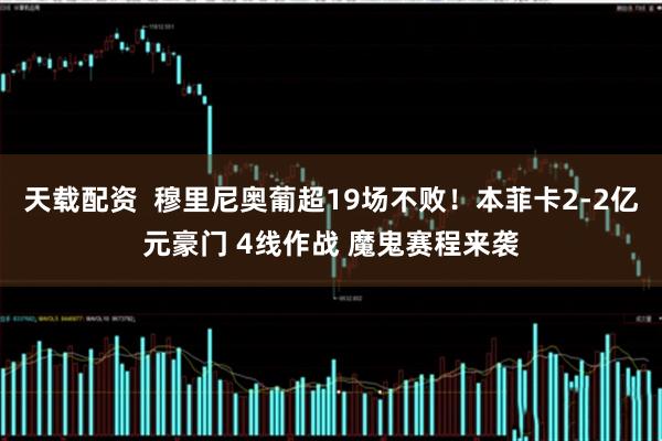 天载配资  穆里尼奥葡超19场不败！本菲卡2-2亿元豪门 4线作战 魔鬼赛程来袭