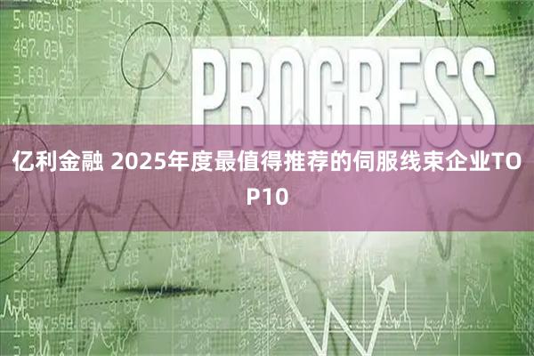 亿利金融 2025年度最值得推荐的伺服线束企业TOP10